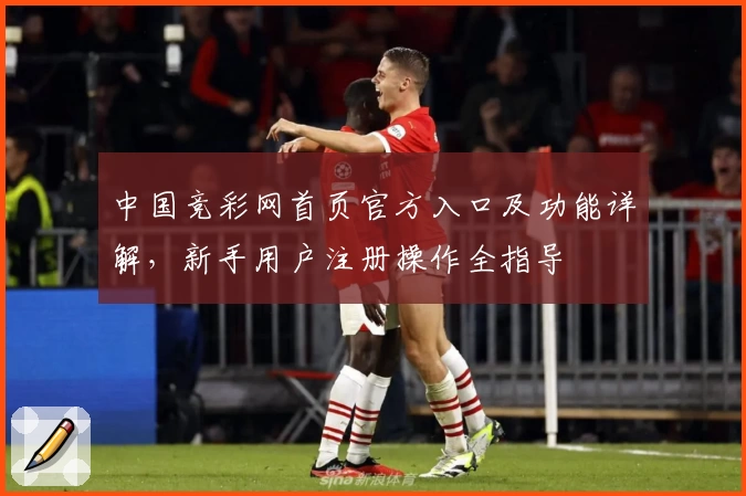 中国竞彩网首页官方入口及功能详解，新手用户注册操作全指导