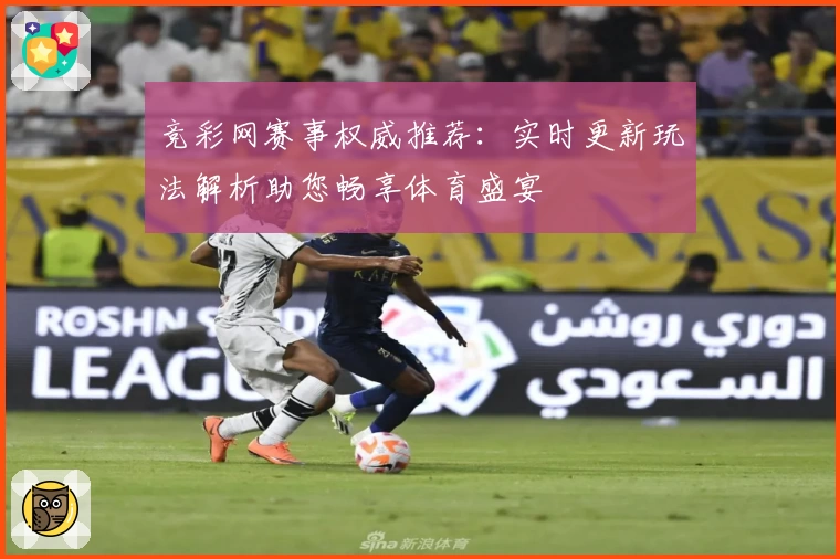 竞彩网赛事权威推荐：实时更新玩法解析助您畅享体育盛宴