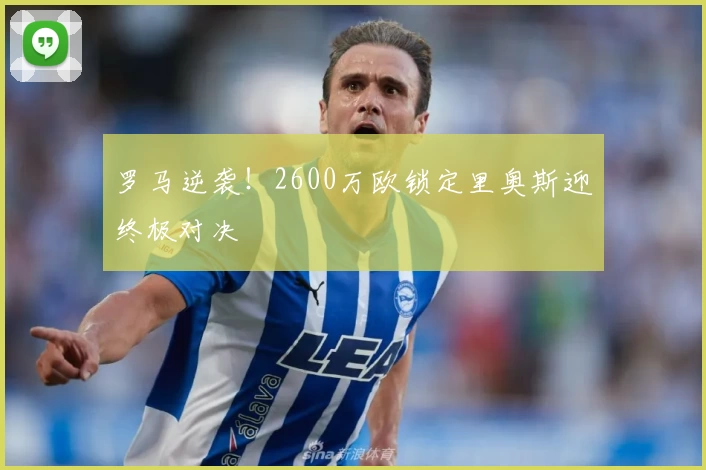 罗马逆袭！2600万欧锁定里奥斯迎终极对决