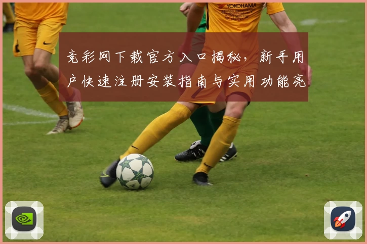 竞彩网下载官方入口揭秘,新手用户快速注册安装指南与实用功能亮点解析