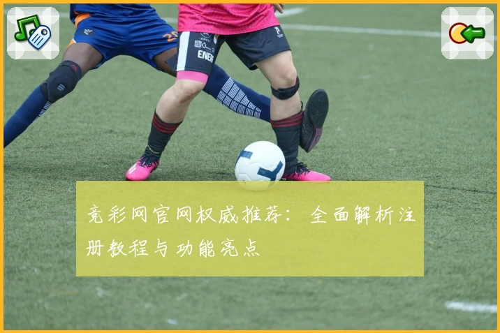 竞彩网官网权威推荐：全面解析注册教程与功能亮点