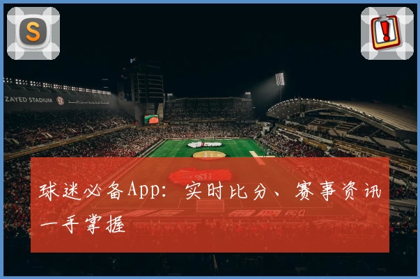 球迷必备App:实时比分、赛事资讯一手掌握