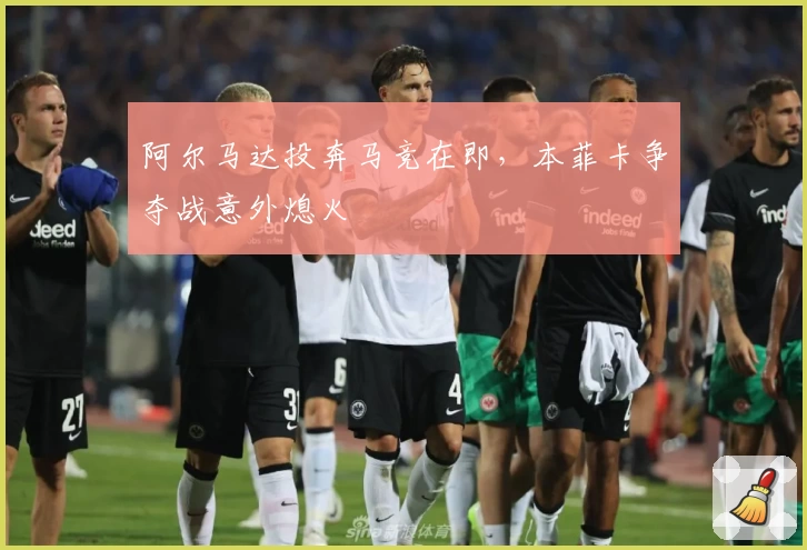 阿尔马达投奔马竞在即，本菲卡争夺战意外熄火