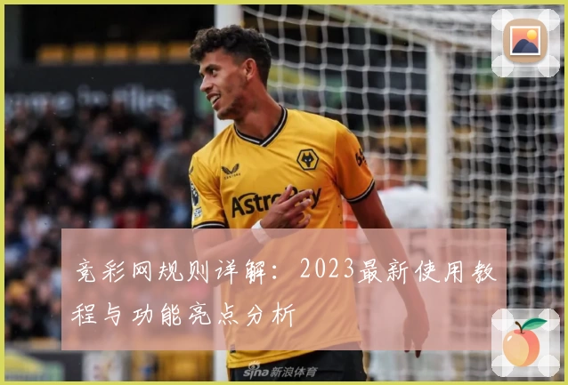 竞彩网规则详解：2023最新使用教程与功能亮点分析