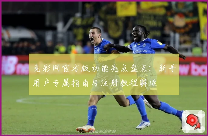 竞彩网官方版功能亮点盘点：新手用户专属指南与注册教程解读
