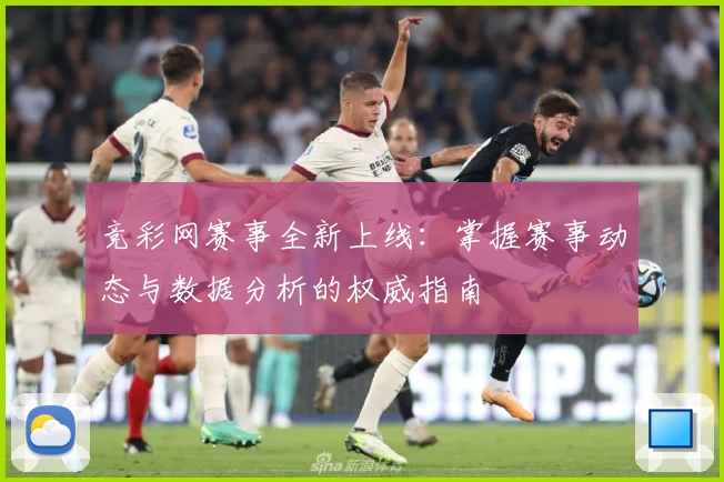 竞彩网赛事全新上线：掌握赛事动态与数据分析的权威指南