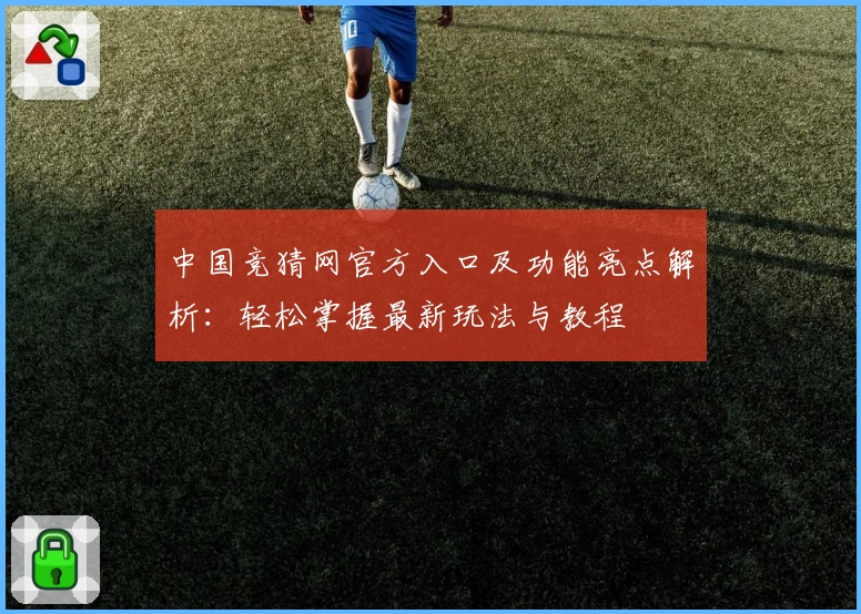 中国竞猜网官方入口及功能亮点解析:轻松掌握最新玩法与教程