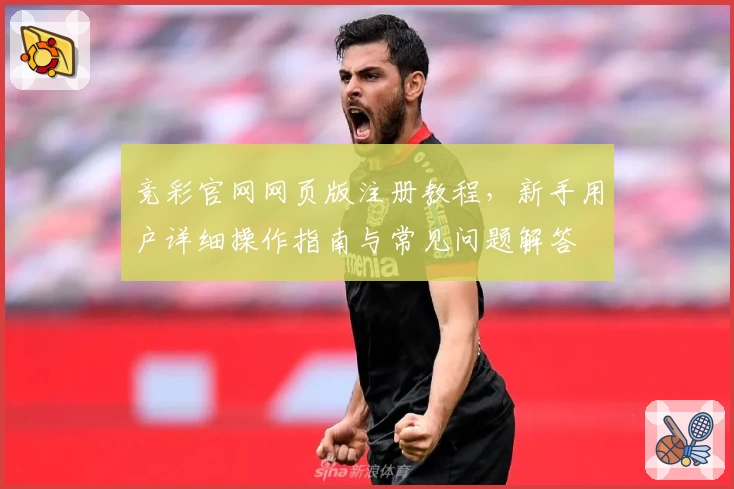 竞彩官网网页版注册教程，新手用户详细操作指南与常见问题解答
