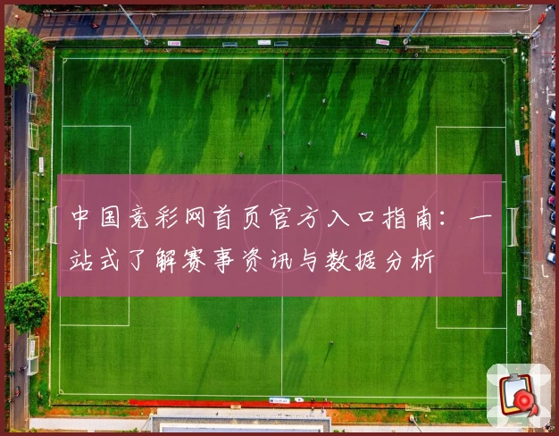 中国竞彩网首页官方入口指南：一站式了解赛事资讯与数据分析