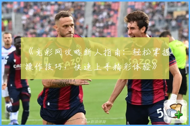 《竞彩网攻略新人指南：轻松掌握操作技巧，快速上手精彩体验》