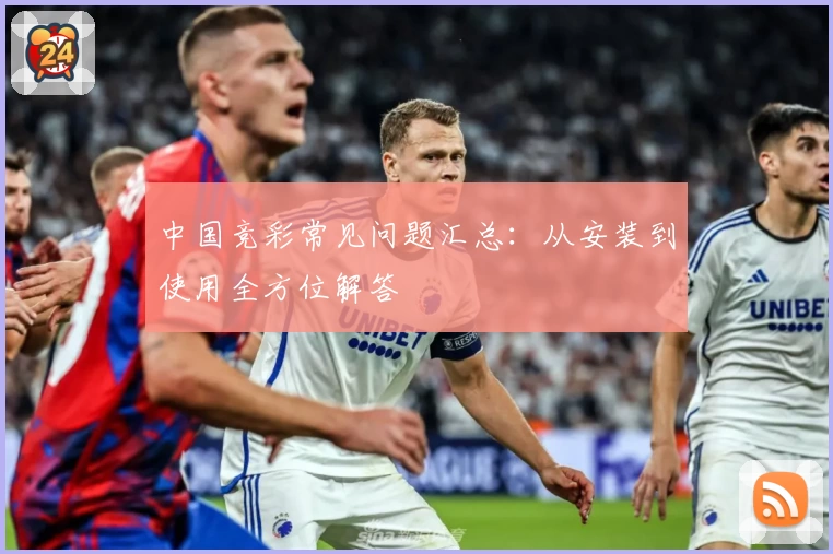 中国竞彩常见问题汇总：从安装到使用全方位解答