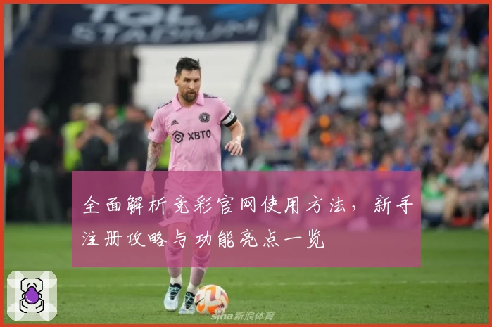 全面解析竞彩官网使用方法，新手注册攻略与功能亮点一览