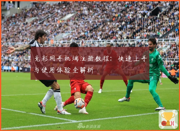 竞彩网手机端注册教程：快速上手与使用体验全解析