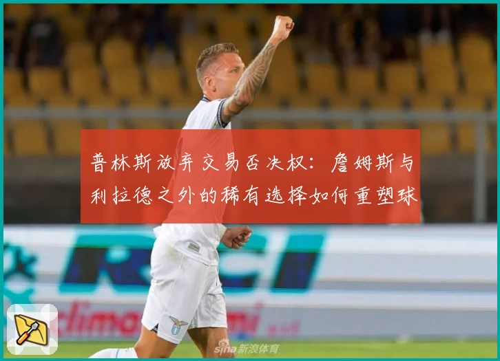 普林斯放弃交易否决权：詹姆斯与利拉德之外的稀有选择如何重塑球队格局