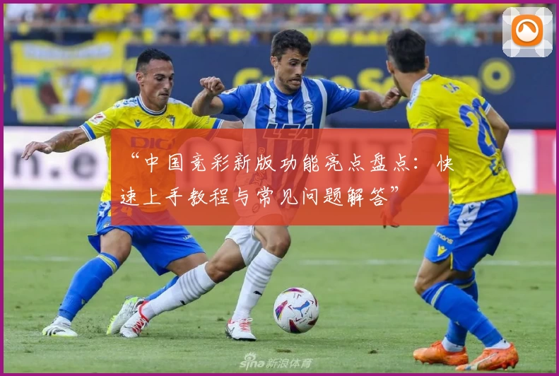 “中国竞彩新版功能亮点盘点：快速上手教程与常见问题解答”