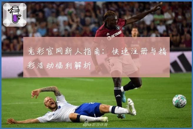 竞彩官网新人指南：快速注册与精彩活动福利解析