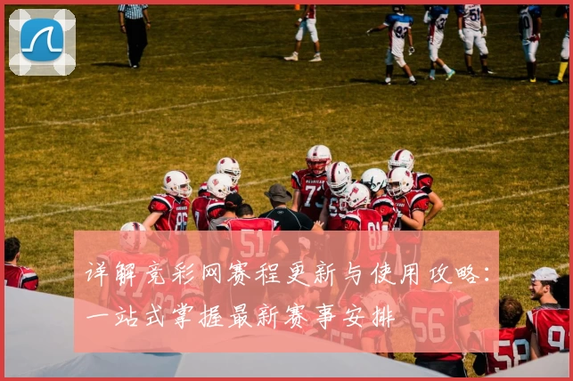 详解竞彩网赛程更新与使用攻略：一站式掌握最新赛事安排