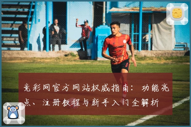竞彩网官方网站权威指南：功能亮点、注册教程与新手入门全解析