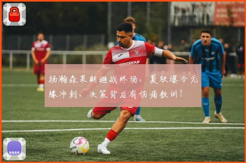杨瀚森果断避战终场,夏联爆冷无缘冲刺,决策背后有伤痛教训!