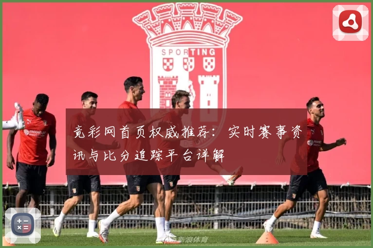 竟彩网首页权威推荐：实时赛事资讯与比分追踪平台详解