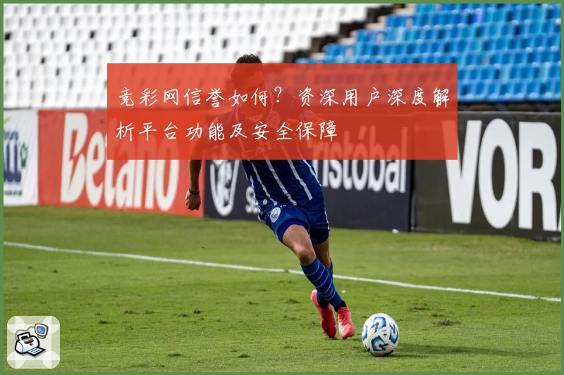 竞彩网信誉如何？资深用户深度解析平台功能及安全保障