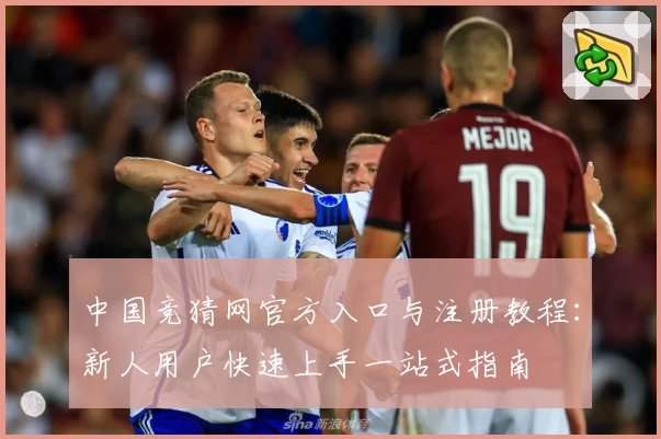 中国竞猜网官方入口与注册教程：新人用户快速上手一站式指南