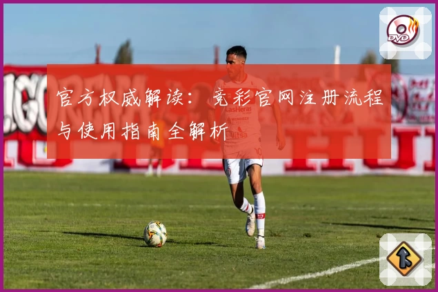 官方权威解读:竞彩官网注册流程与使用指南全解析