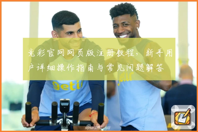 竞彩官网网页版注册教程，新手用户详细操作指南与常见问题解答