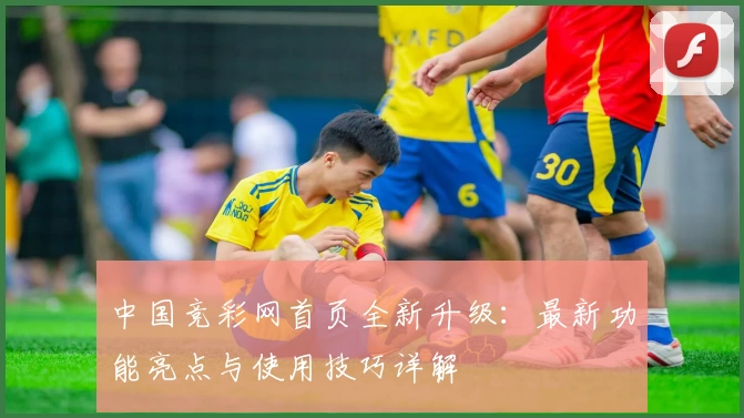 中国竞彩网首页全新升级:最新功能亮点与使用技巧详解