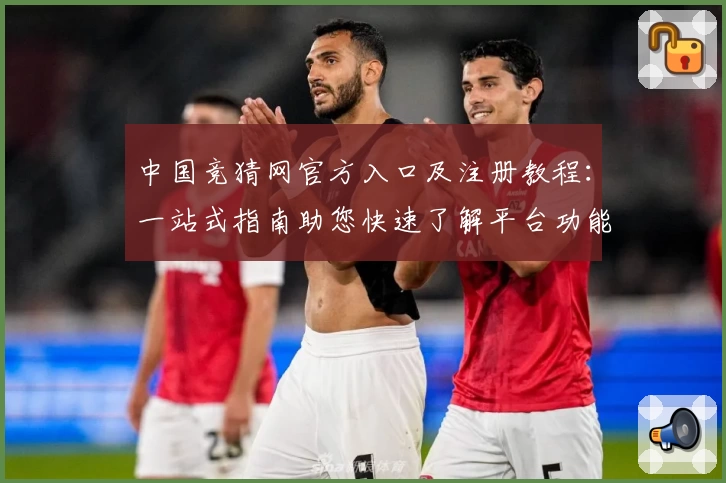 中国竞猜网官方入口及注册教程:一站式指南助您快速了解平台功能亮点