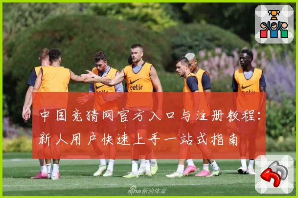 中国竞猜网官方入口与注册教程：新人用户快速上手一站式指南