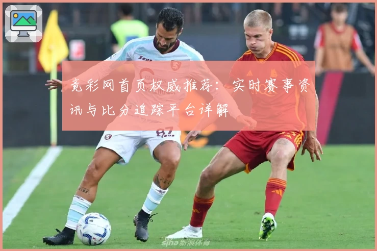 竟彩网首页权威推荐：实时赛事资讯与比分追踪平台详解