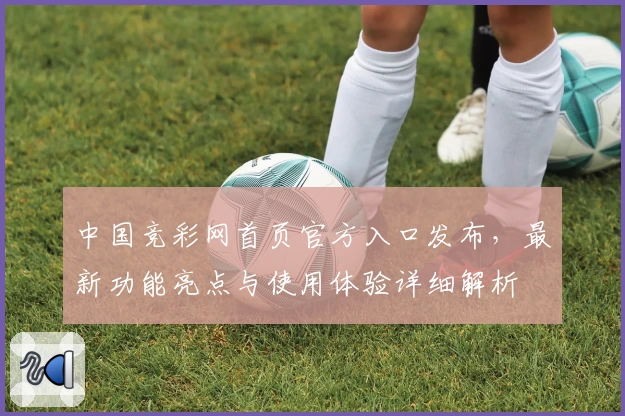 中国竞彩网首页官方入口发布，最新功能亮点与使用体验详细解析
