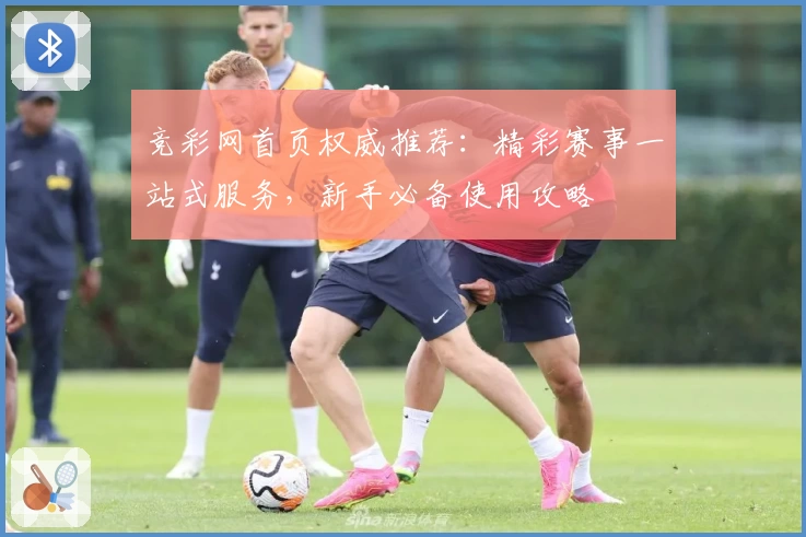 竞彩网首页权威推荐:精彩赛事一站式服务,新手必备使用攻略