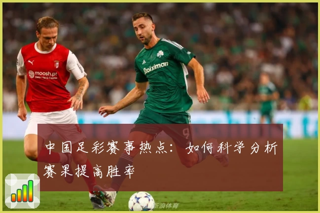 中国足彩赛事热点:如何科学分析赛果提高胜率