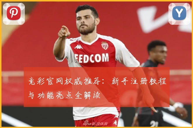 竞彩官网权威推荐：新手注册教程与功能亮点全解读