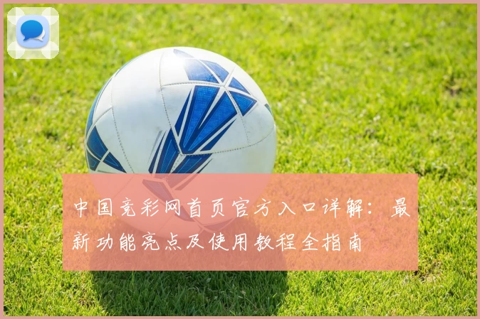 中国竞彩网首页官方入口详解：最新功能亮点及使用教程全指南