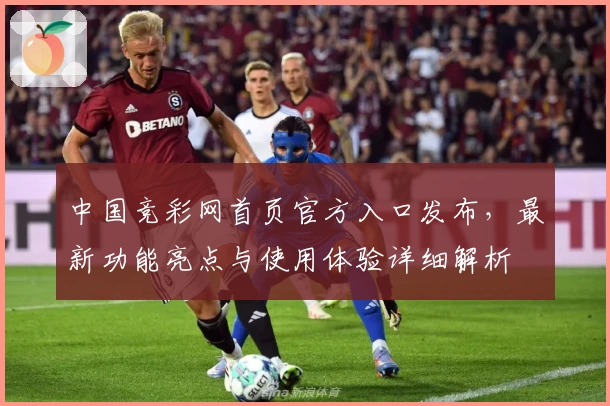 中国竞彩网首页官方入口发布,最新功能亮点与使用体验详细解析