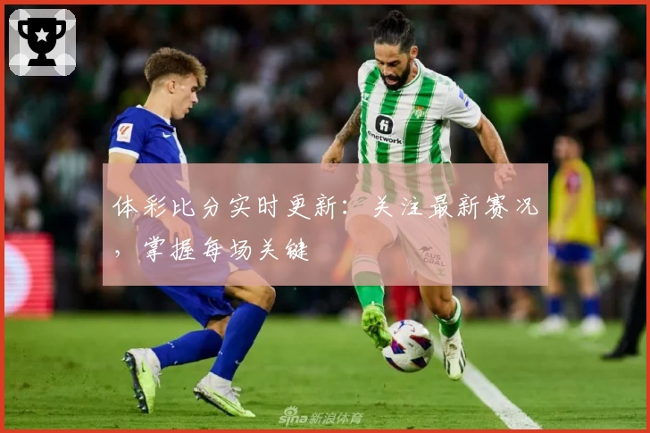 体彩比分实时更新:关注最新赛况,掌握每场关键