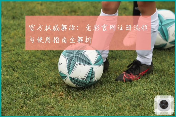 官方权威解读:竞彩官网注册流程与使用指南全解析