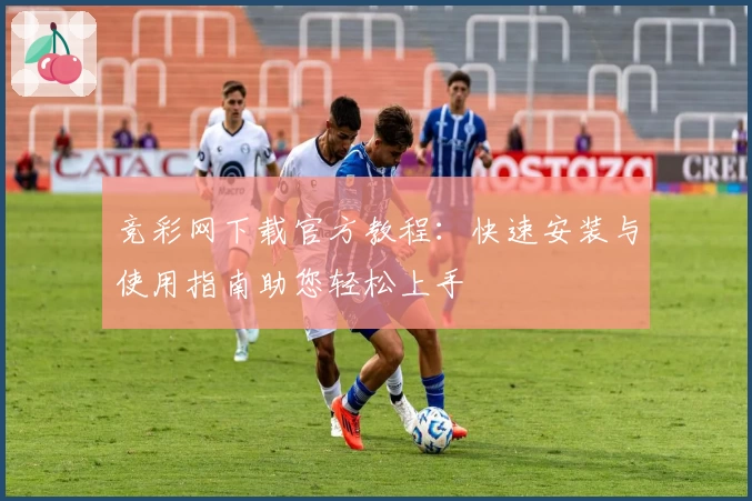 竞彩网下载官方教程：快速安装与使用指南助您轻松上手