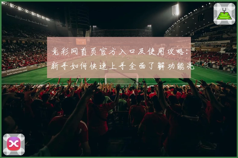 竞彩网首页官方入口及使用攻略：新手如何快速上手全面了解功能亮点
