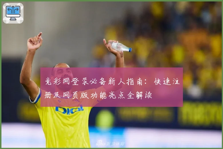 竞彩网登录必备新人指南：快速注册及网页版功能亮点全解读