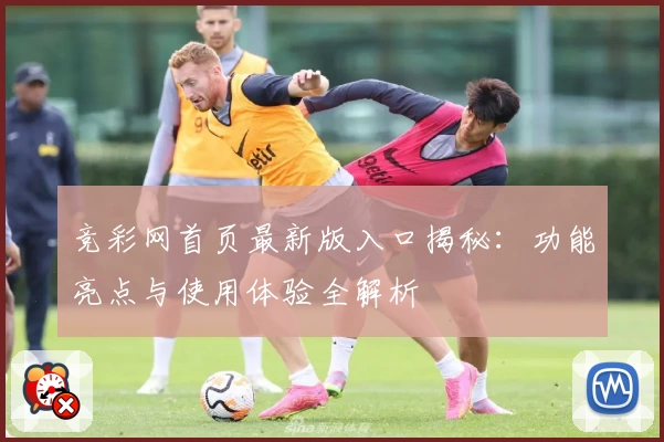 竞彩网首页最新版入口揭秘：功能亮点与使用体验全解析