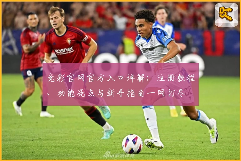 竞彩官网官方入口详解：注册教程、功能亮点与新手指南一网打尽